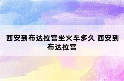 西安到布达拉宫坐火车多久 西安到布达拉宫